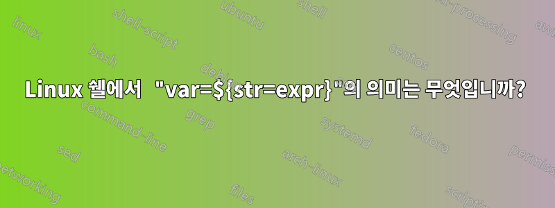 Linux 쉘에서 "var=${str=expr}"의 의미는 무엇입니까?