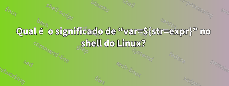 Qual é o significado de “var=${str=expr}” no shell do Linux?