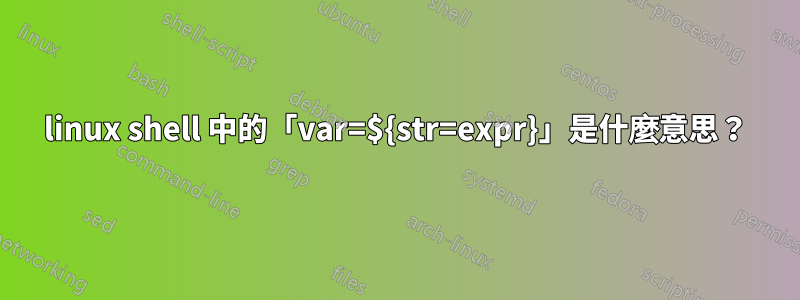 linux shell 中的「var=${str=expr}」是什麼意思？