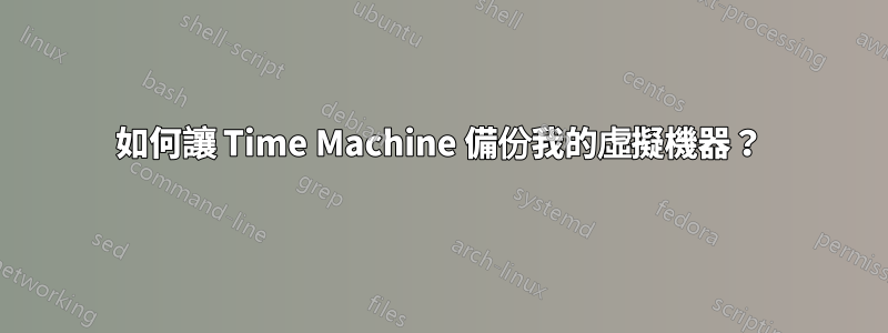 如何讓 Time Machine 備份我的虛擬機器？