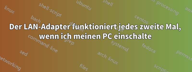 Der LAN-Adapter funktioniert jedes zweite Mal, wenn ich meinen PC einschalte