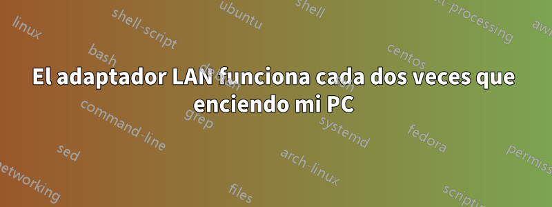 El adaptador LAN funciona cada dos veces que enciendo mi PC