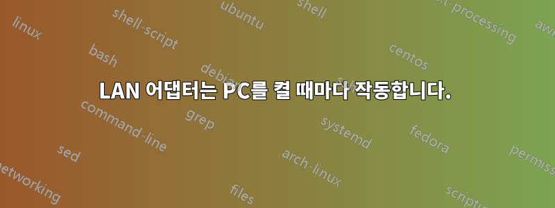 LAN 어댑터는 PC를 켤 때마다 작동합니다.