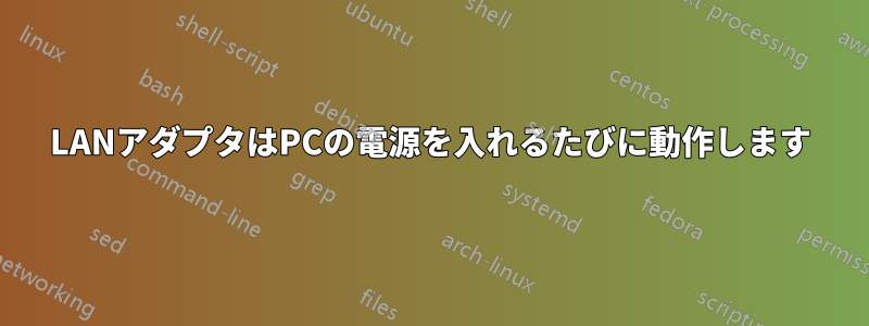 LANアダプタはPCの電源を入れるたびに動作します