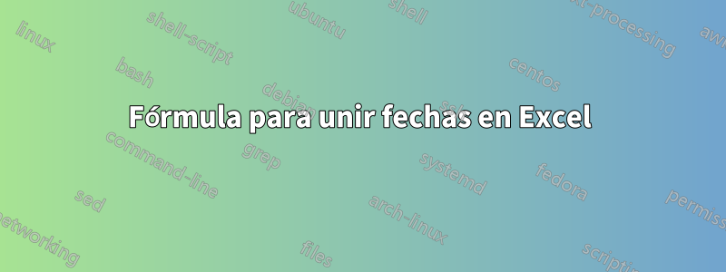 Fórmula para unir fechas en Excel