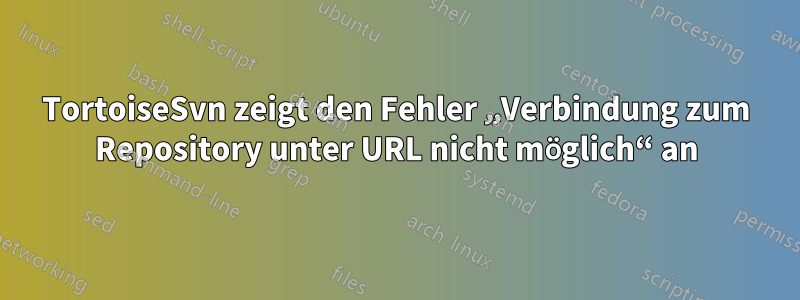 TortoiseSvn zeigt den Fehler „Verbindung zum Repository unter URL nicht möglich“ an