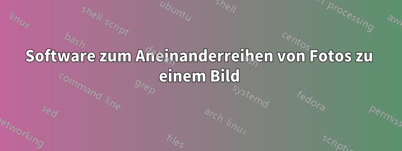 Software zum Aneinanderreihen von Fotos zu einem Bild