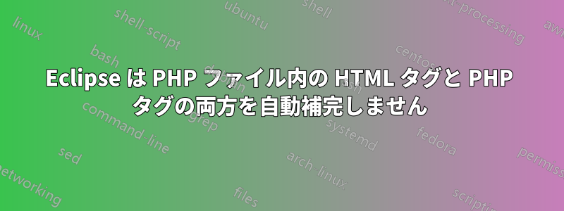 Eclipse は PHP ファイル内の HTML タグと PHP タグの両方を自動補完しません