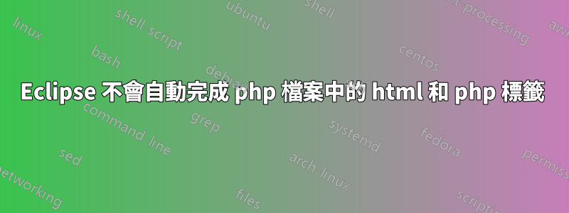 Eclipse 不會自動完成 php 檔案中的 html 和 php 標籤