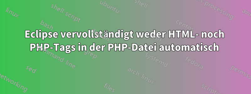 Eclipse vervollständigt weder HTML- noch PHP-Tags in der PHP-Datei automatisch