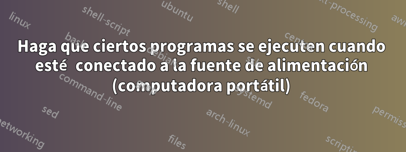 Haga que ciertos programas se ejecuten cuando esté conectado a la fuente de alimentación (computadora portátil)