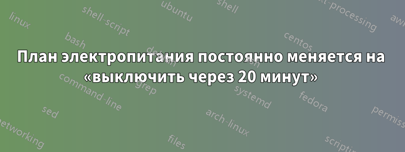 План электропитания постоянно меняется на «выключить через 20 минут»