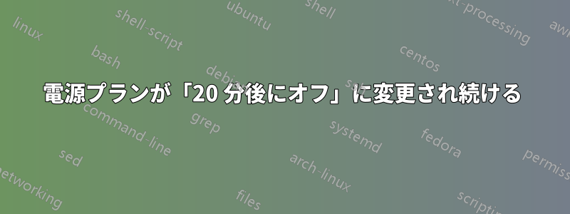 電源プランが「20 分後にオフ」に変更され続ける