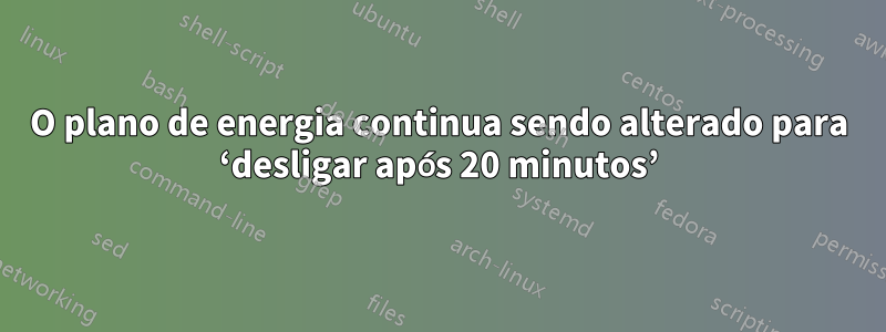 O plano de energia continua sendo alterado para ‘desligar após 20 minutos’