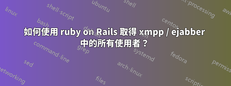 如何使用 ruby​​ on Rails 取得 xmpp / ejabber 中的所有使用者？