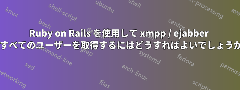 Ruby on Rails を使用して xmpp / ejabber のすべてのユーザーを取得するにはどうすればよいでしょうか?