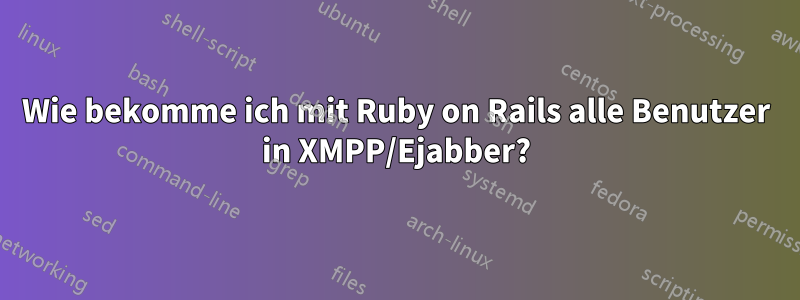 Wie bekomme ich mit Ruby on Rails alle Benutzer in XMPP/Ejabber?