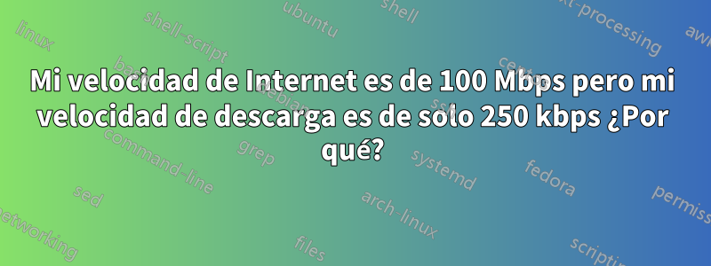 Mi velocidad de Internet es de 100 Mbps pero mi velocidad de descarga es de solo 250 kbps ¿Por qué?