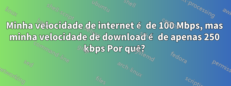 Minha velocidade de internet é de 100 Mbps, mas minha velocidade de download é de apenas 250 kbps Por quê?