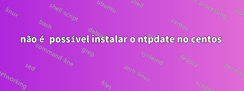 não é possível instalar o ntpdate no centos