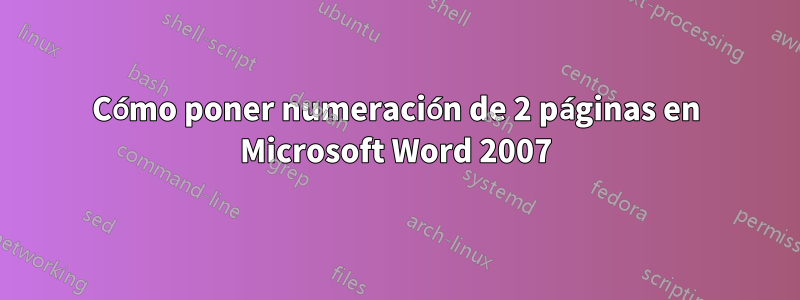 Cómo poner numeración de 2 páginas en Microsoft Word 2007