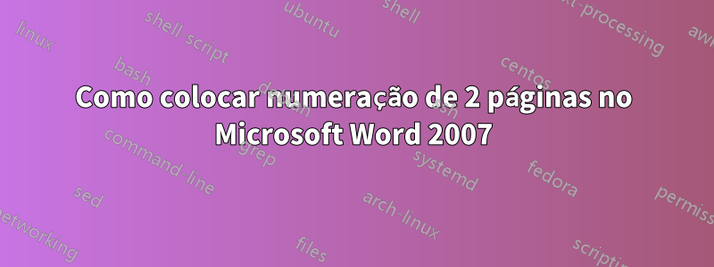 Como colocar numeração de 2 páginas no Microsoft Word 2007