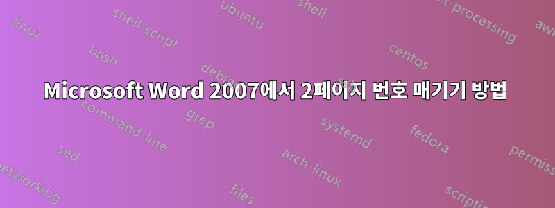 Microsoft Word 2007에서 2페이지 번호 매기기 방법