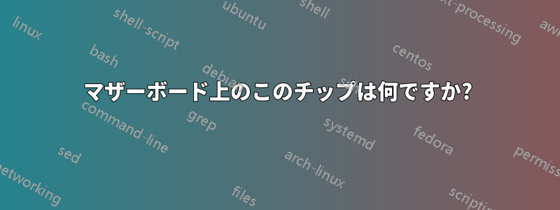 マザーボード上のこのチップは何ですか?