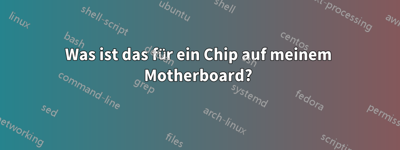 Was ist das für ein Chip auf meinem Motherboard?