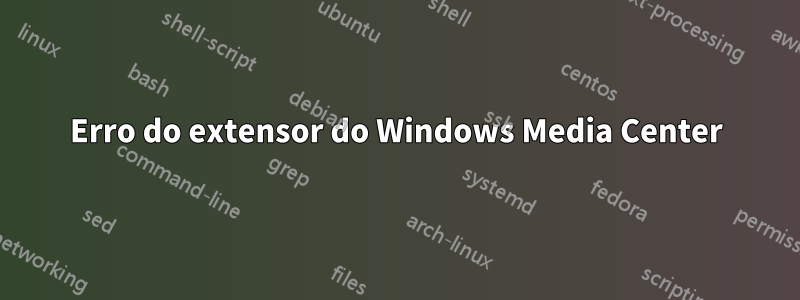 Erro do extensor do Windows Media Center