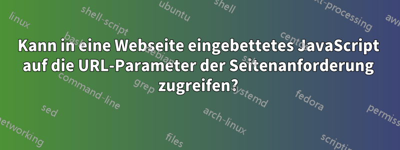 Kann in eine Webseite eingebettetes JavaScript auf die URL-Parameter der Seitenanforderung zugreifen?