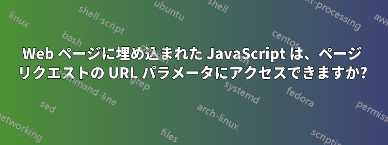 Web ページに埋め込まれた JavaScript は、ページ リクエストの URL パラメータにアクセスできますか?