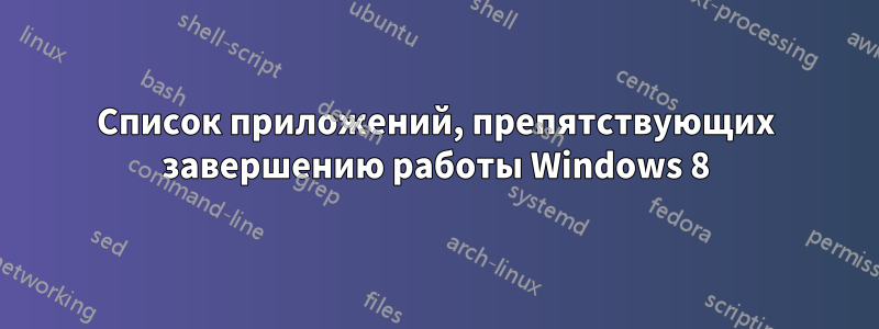 Список приложений, препятствующих завершению работы Windows 8