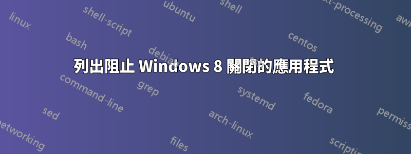 列出阻止 Windows 8 關閉的應用程式