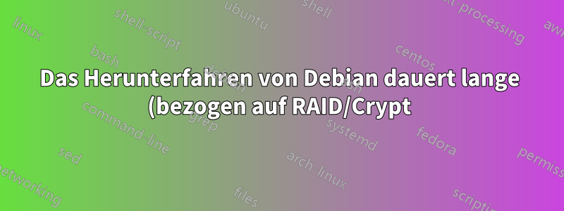 Das Herunterfahren von Debian dauert lange (bezogen auf RAID/Crypt).