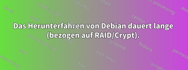 Das Herunterfahren von Debian dauert lange (bezogen auf RAID/Crypt).