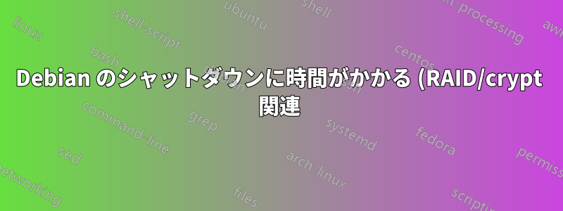 Debian のシャットダウンに時間がかかる (RAID/crypt 関連)