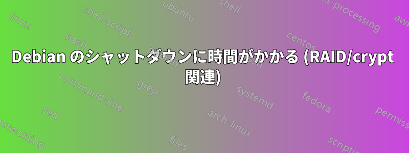 Debian のシャットダウンに時間がかかる (RAID/crypt 関連)