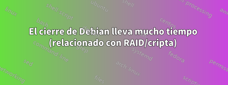 El cierre de Debian lleva mucho tiempo (relacionado con RAID/cripta)