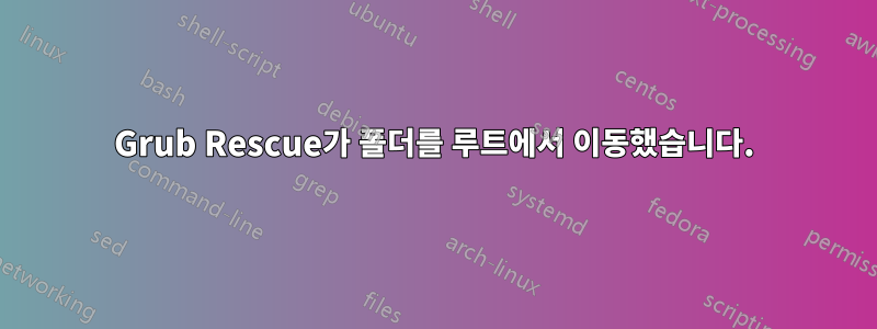 Grub Rescue가 폴더를 루트에서 이동했습니다.