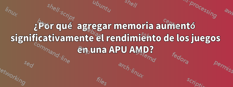 ¿Por qué agregar memoria aumentó significativamente el rendimiento de los juegos en una APU AMD?