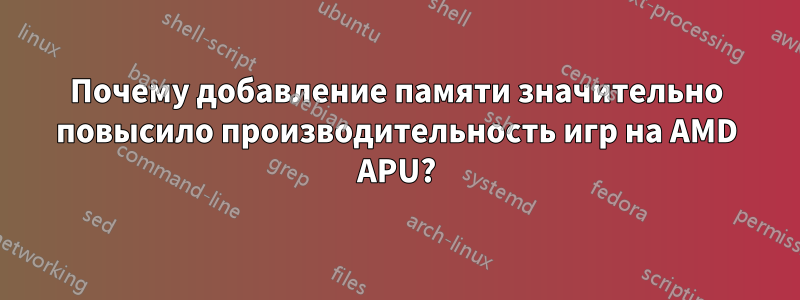 Почему добавление памяти значительно повысило производительность игр на AMD APU?