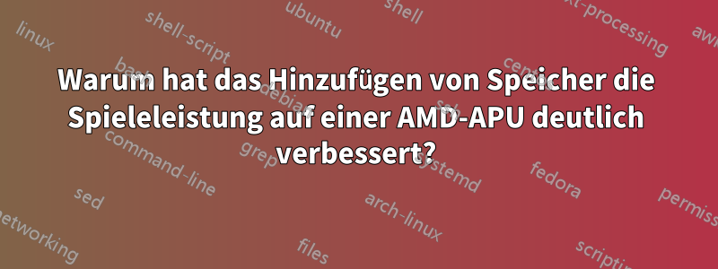 Warum hat das Hinzufügen von Speicher die Spieleleistung auf einer AMD-APU deutlich verbessert?