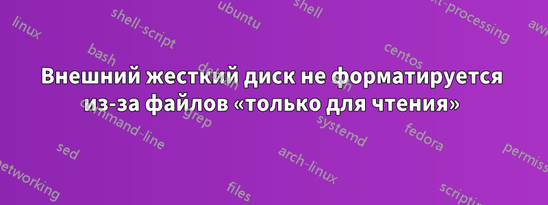 Внешний жесткий диск не форматируется из-за файлов «только для чтения»