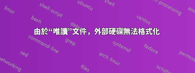 由於“唯讀”文件，外部硬碟無法格式化