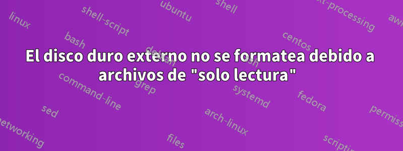 El disco duro externo no se formatea debido a archivos de "solo lectura"