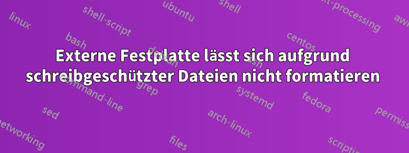 Externe Festplatte lässt sich aufgrund schreibgeschützter Dateien nicht formatieren