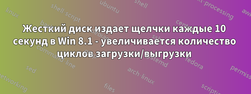 Жесткий диск издает щелчки каждые 10 секунд в Win 8.1 - увеличивается количество циклов загрузки/выгрузки