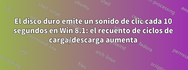 El disco duro emite un sonido de clic cada 10 segundos en Win 8.1: el recuento de ciclos de carga/descarga aumenta