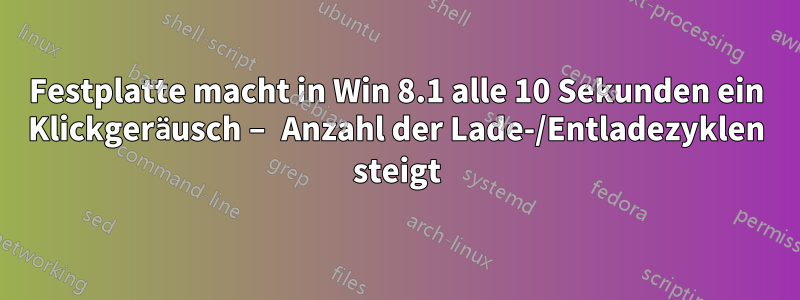 Festplatte macht in Win 8.1 alle 10 Sekunden ein Klickgeräusch – Anzahl der Lade-/Entladezyklen steigt